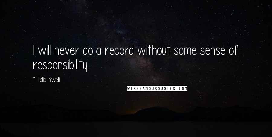 Talib Kweli Quotes: I will never do a record without some sense of responsibility.