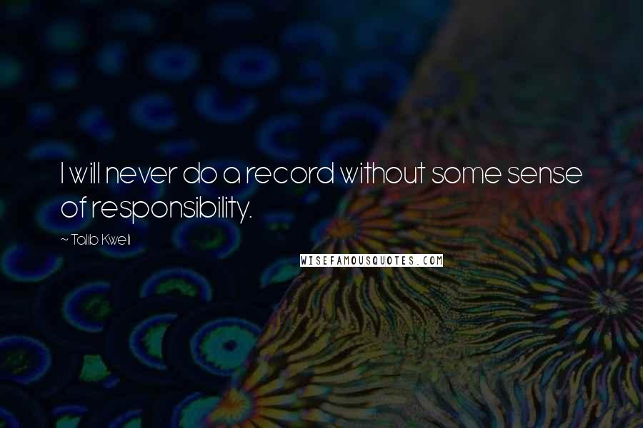 Talib Kweli Quotes: I will never do a record without some sense of responsibility.