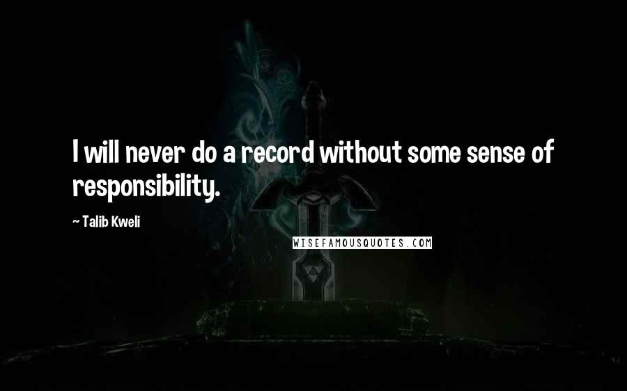 Talib Kweli Quotes: I will never do a record without some sense of responsibility.