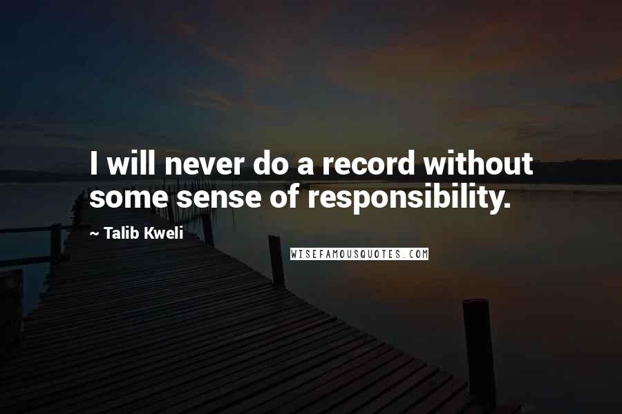 Talib Kweli Quotes: I will never do a record without some sense of responsibility.