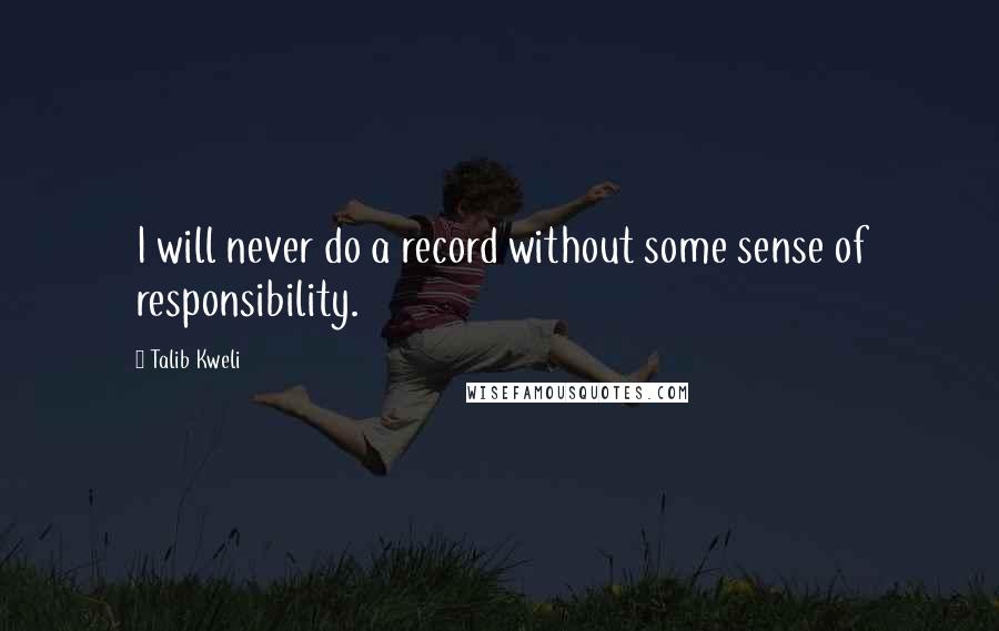 Talib Kweli Quotes: I will never do a record without some sense of responsibility.