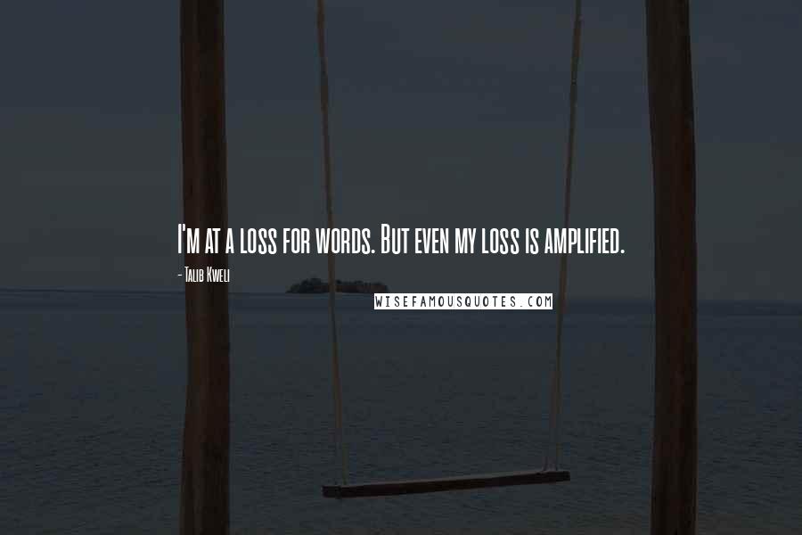 Talib Kweli Quotes: I'm at a loss for words. But even my loss is amplified.