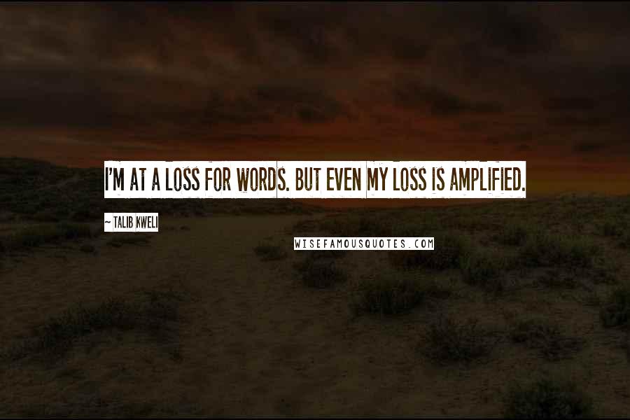 Talib Kweli Quotes: I'm at a loss for words. But even my loss is amplified.