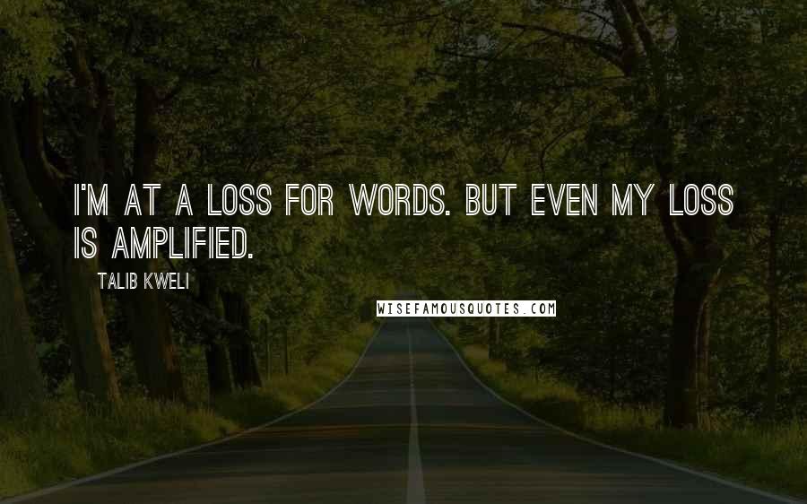 Talib Kweli Quotes: I'm at a loss for words. But even my loss is amplified.