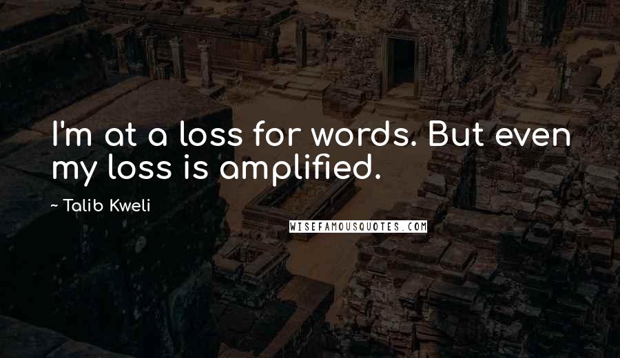 Talib Kweli Quotes: I'm at a loss for words. But even my loss is amplified.