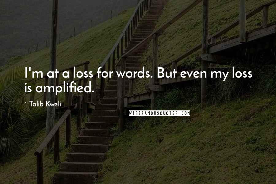 Talib Kweli Quotes: I'm at a loss for words. But even my loss is amplified.