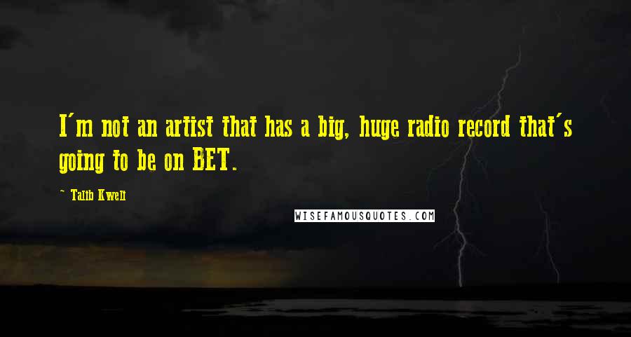 Talib Kweli Quotes: I'm not an artist that has a big, huge radio record that's going to be on BET.