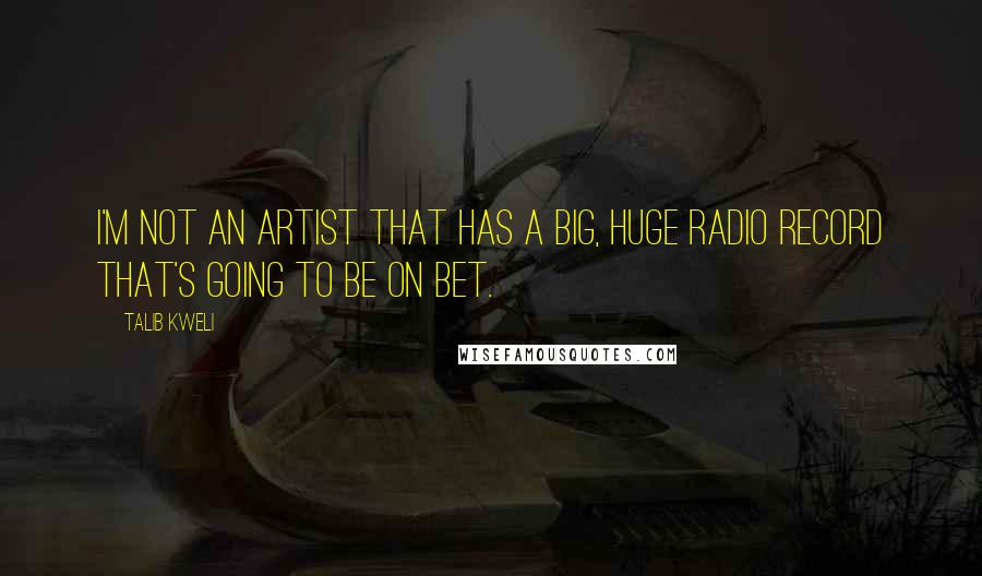Talib Kweli Quotes: I'm not an artist that has a big, huge radio record that's going to be on BET.