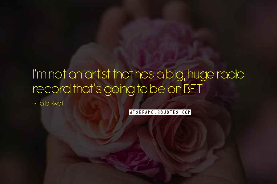 Talib Kweli Quotes: I'm not an artist that has a big, huge radio record that's going to be on BET.