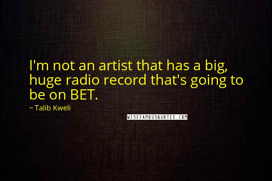 Talib Kweli Quotes: I'm not an artist that has a big, huge radio record that's going to be on BET.