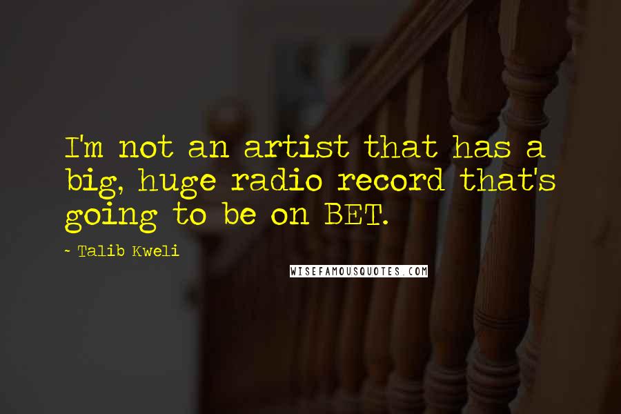 Talib Kweli Quotes: I'm not an artist that has a big, huge radio record that's going to be on BET.