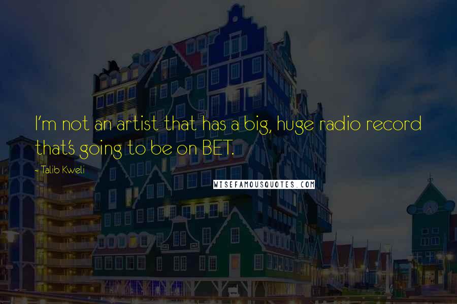 Talib Kweli Quotes: I'm not an artist that has a big, huge radio record that's going to be on BET.