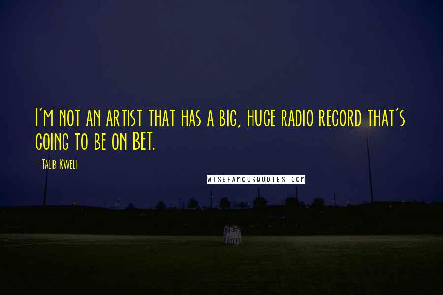 Talib Kweli Quotes: I'm not an artist that has a big, huge radio record that's going to be on BET.