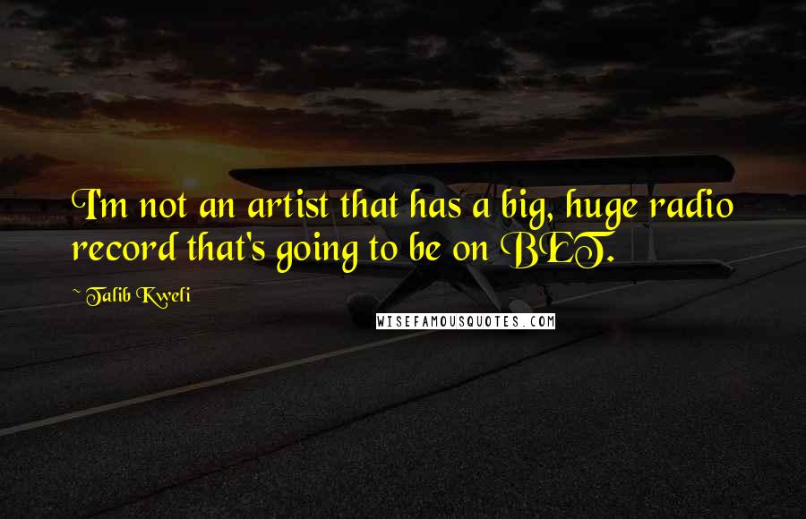 Talib Kweli Quotes: I'm not an artist that has a big, huge radio record that's going to be on BET.
