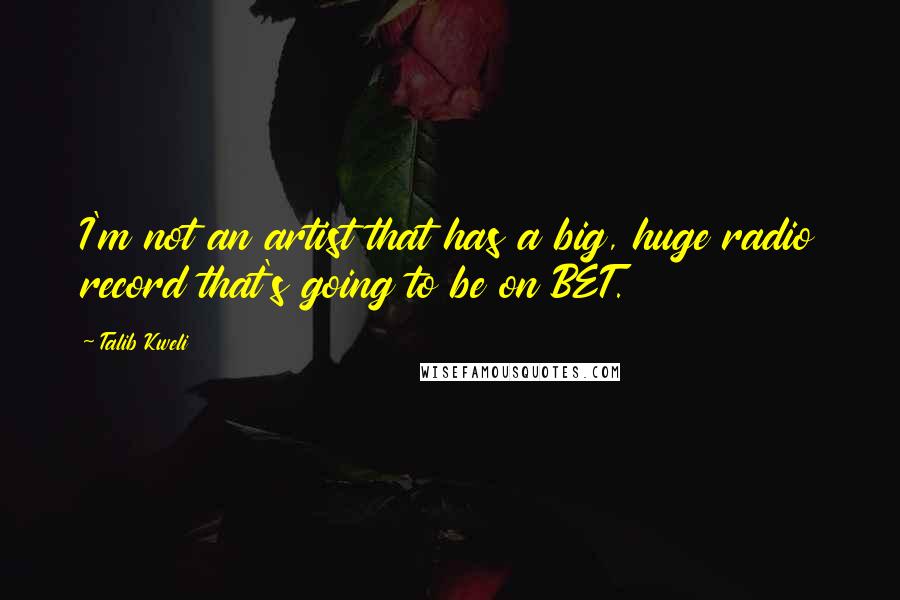 Talib Kweli Quotes: I'm not an artist that has a big, huge radio record that's going to be on BET.