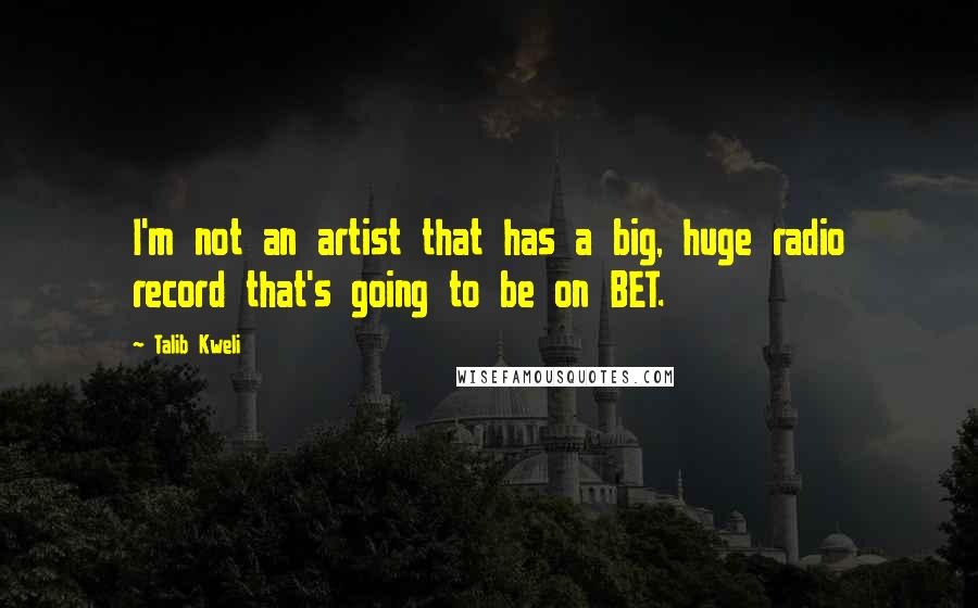 Talib Kweli Quotes: I'm not an artist that has a big, huge radio record that's going to be on BET.