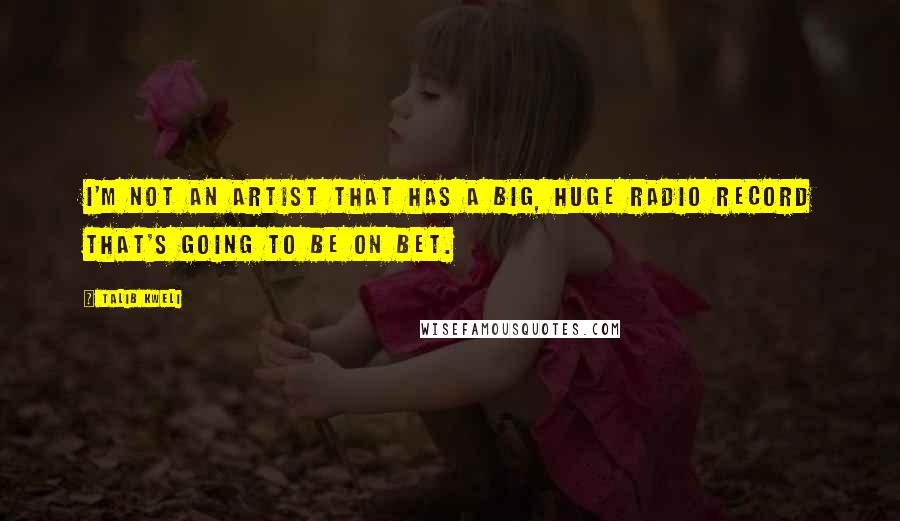 Talib Kweli Quotes: I'm not an artist that has a big, huge radio record that's going to be on BET.