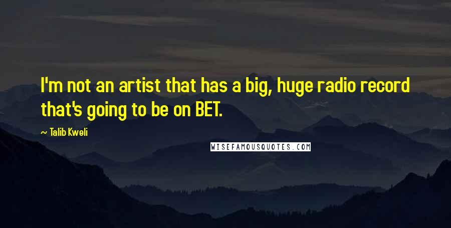 Talib Kweli Quotes: I'm not an artist that has a big, huge radio record that's going to be on BET.