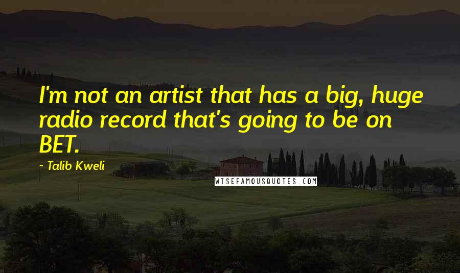 Talib Kweli Quotes: I'm not an artist that has a big, huge radio record that's going to be on BET.