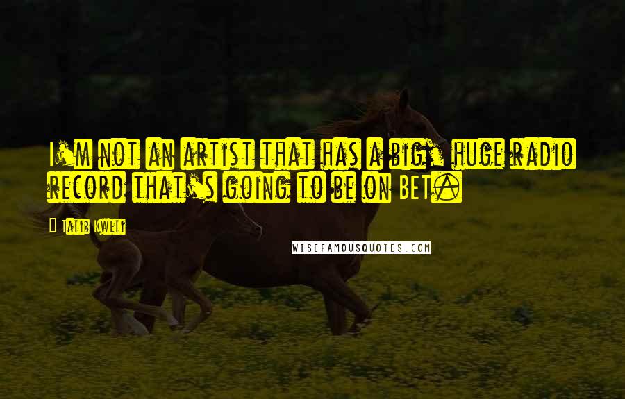 Talib Kweli Quotes: I'm not an artist that has a big, huge radio record that's going to be on BET.