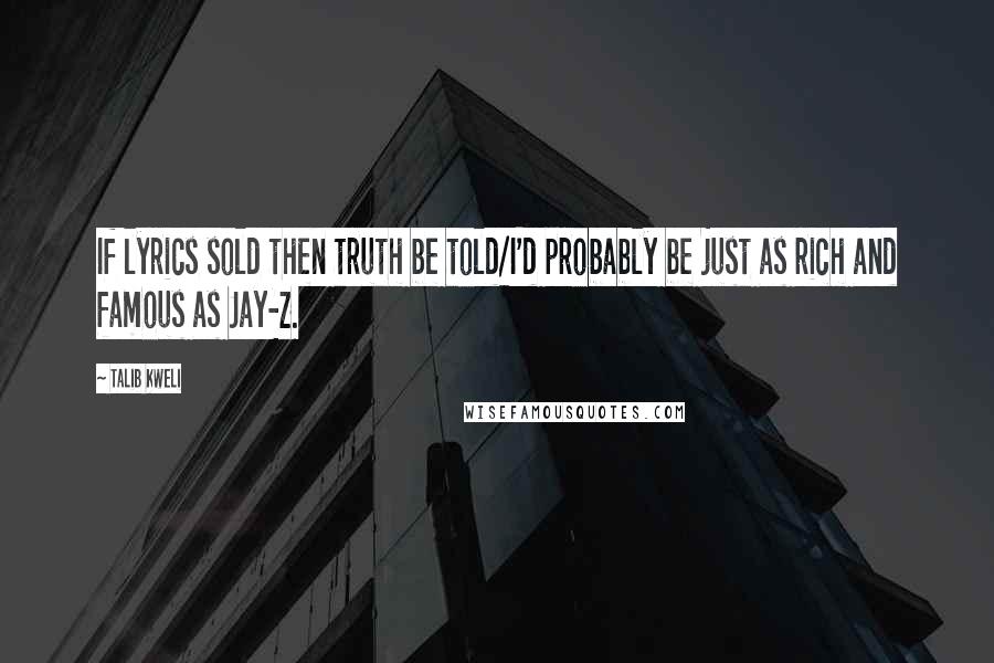 Talib Kweli Quotes: If lyrics sold then truth be told/I'd probably be just as rich and famous as Jay-Z.