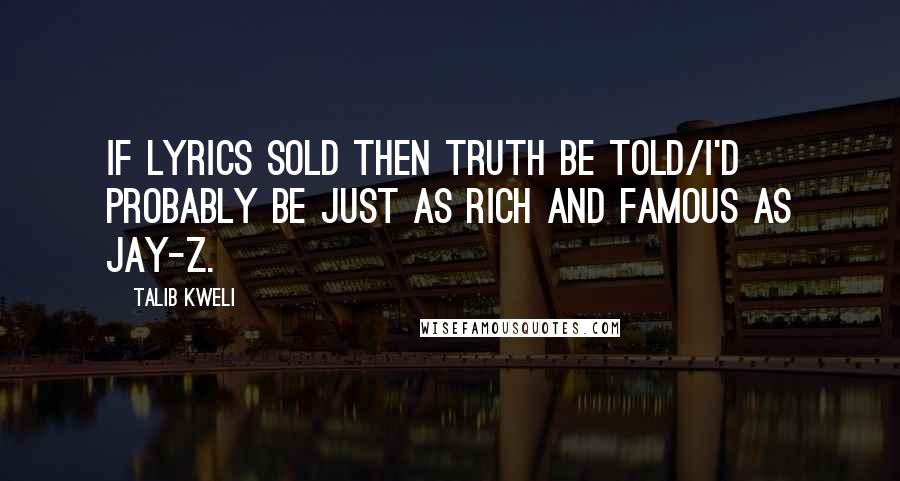 Talib Kweli Quotes: If lyrics sold then truth be told/I'd probably be just as rich and famous as Jay-Z.