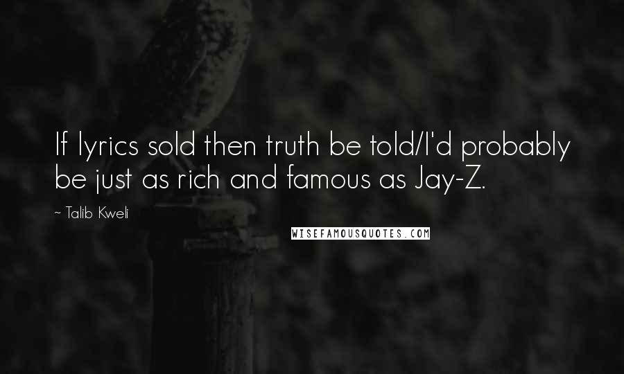 Talib Kweli Quotes: If lyrics sold then truth be told/I'd probably be just as rich and famous as Jay-Z.