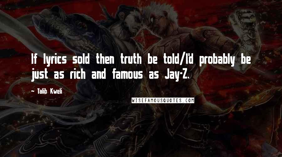 Talib Kweli Quotes: If lyrics sold then truth be told/I'd probably be just as rich and famous as Jay-Z.