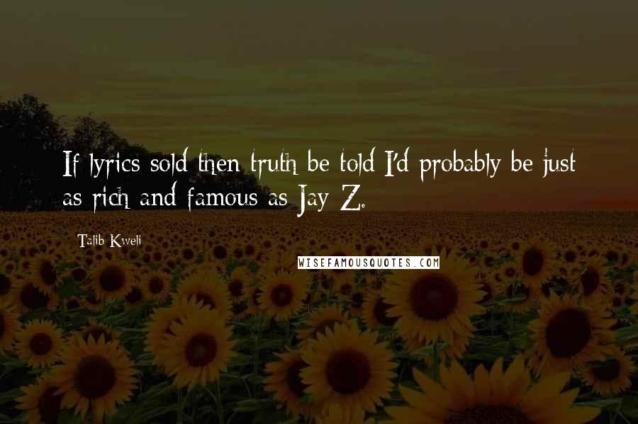 Talib Kweli Quotes: If lyrics sold then truth be told/I'd probably be just as rich and famous as Jay-Z.