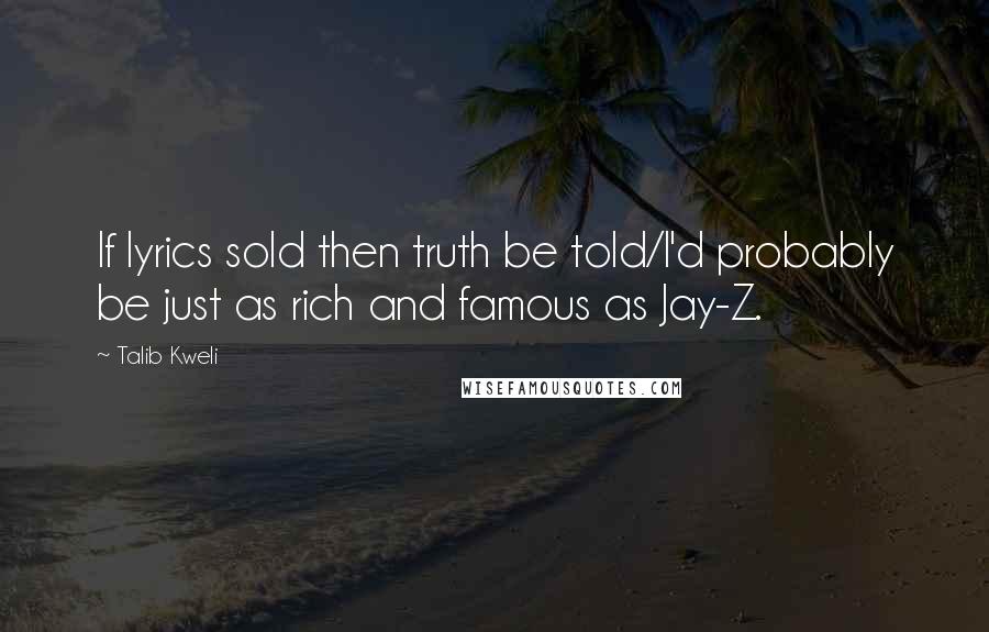 Talib Kweli Quotes: If lyrics sold then truth be told/I'd probably be just as rich and famous as Jay-Z.