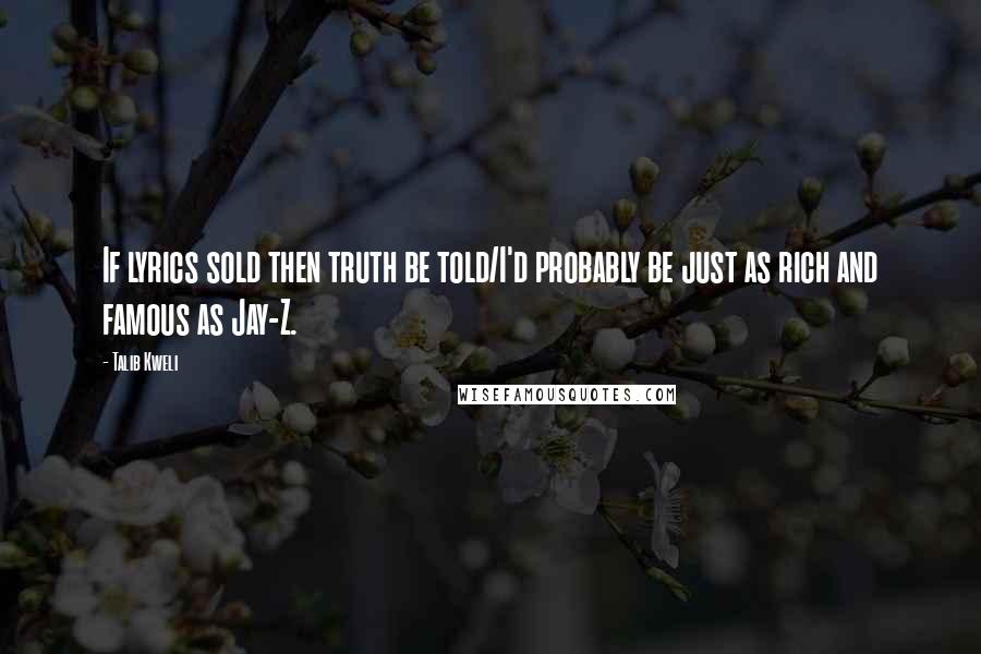 Talib Kweli Quotes: If lyrics sold then truth be told/I'd probably be just as rich and famous as Jay-Z.