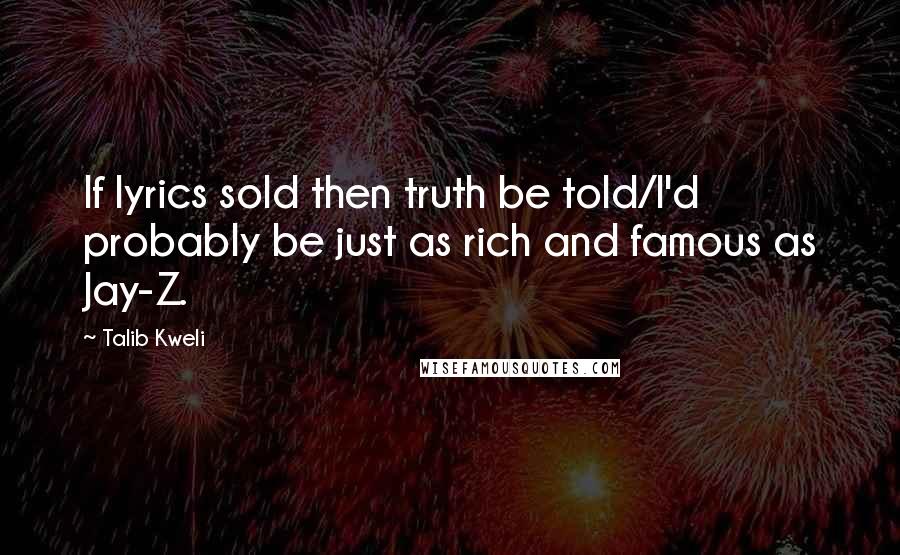 Talib Kweli Quotes: If lyrics sold then truth be told/I'd probably be just as rich and famous as Jay-Z.