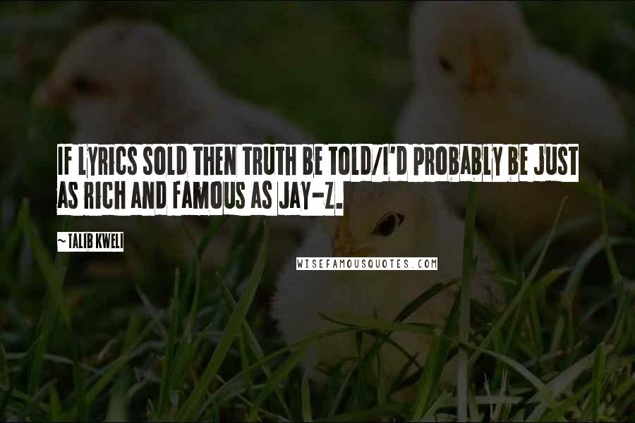 Talib Kweli Quotes: If lyrics sold then truth be told/I'd probably be just as rich and famous as Jay-Z.