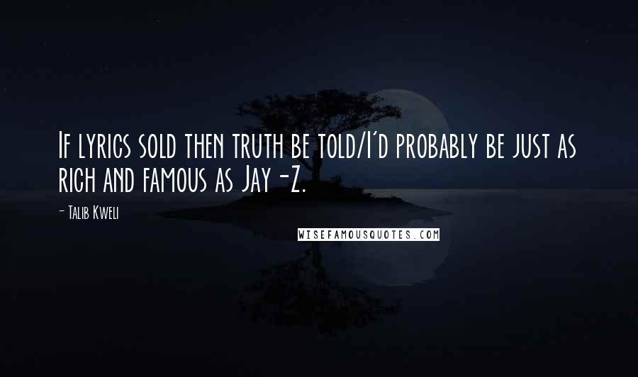 Talib Kweli Quotes: If lyrics sold then truth be told/I'd probably be just as rich and famous as Jay-Z.