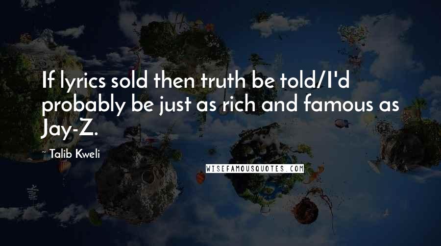 Talib Kweli Quotes: If lyrics sold then truth be told/I'd probably be just as rich and famous as Jay-Z.