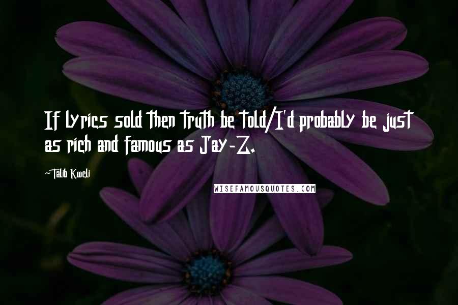 Talib Kweli Quotes: If lyrics sold then truth be told/I'd probably be just as rich and famous as Jay-Z.