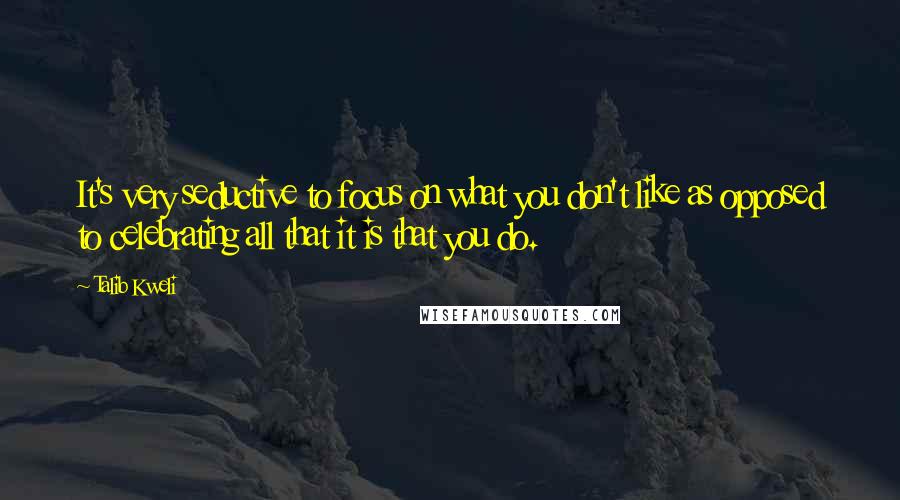 Talib Kweli Quotes: It's very seductive to focus on what you don't like as opposed to celebrating all that it is that you do.