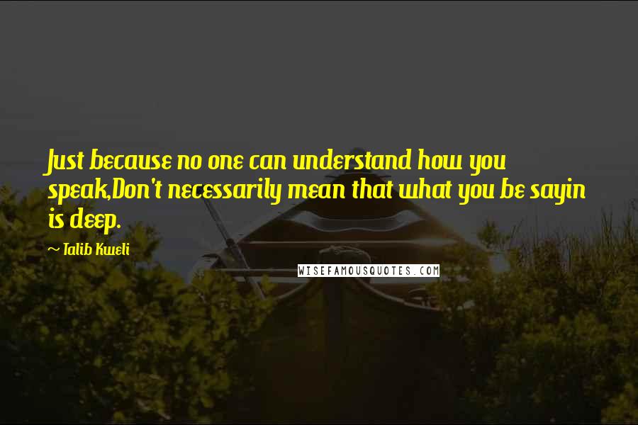 Talib Kweli Quotes: Just because no one can understand how you speak,Don't necessarily mean that what you be sayin is deep.