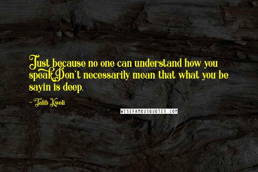 Talib Kweli Quotes: Just because no one can understand how you speak,Don't necessarily mean that what you be sayin is deep.