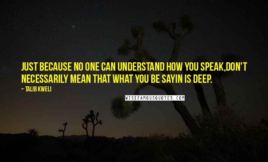 Talib Kweli Quotes: Just because no one can understand how you speak,Don't necessarily mean that what you be sayin is deep.