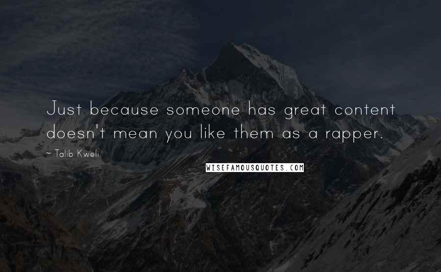 Talib Kweli Quotes: Just because someone has great content doesn't mean you like them as a rapper.