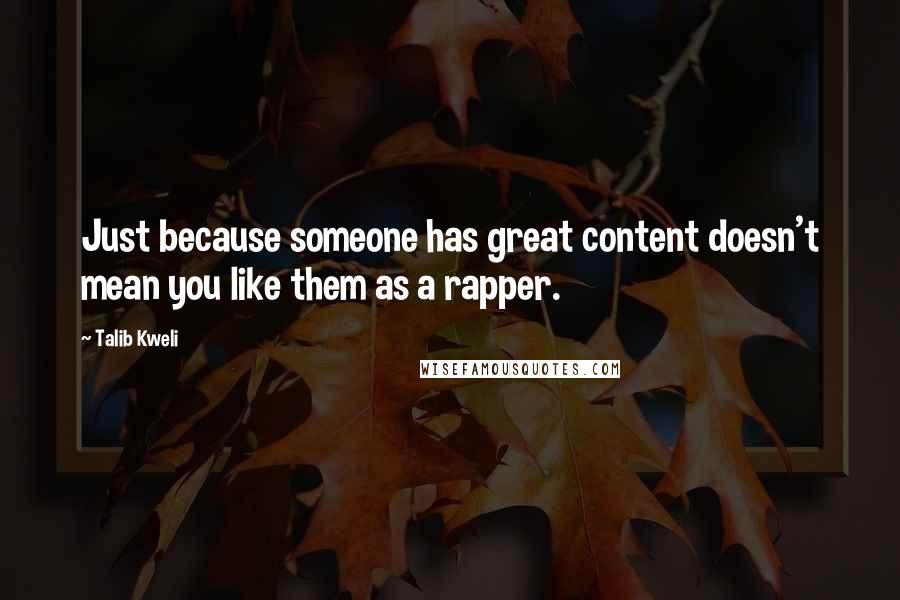 Talib Kweli Quotes: Just because someone has great content doesn't mean you like them as a rapper.