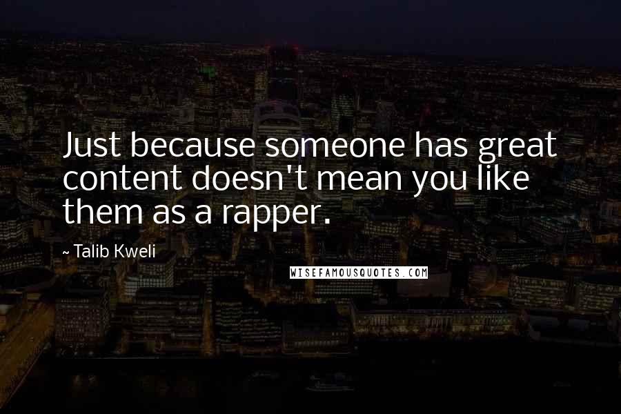 Talib Kweli Quotes: Just because someone has great content doesn't mean you like them as a rapper.