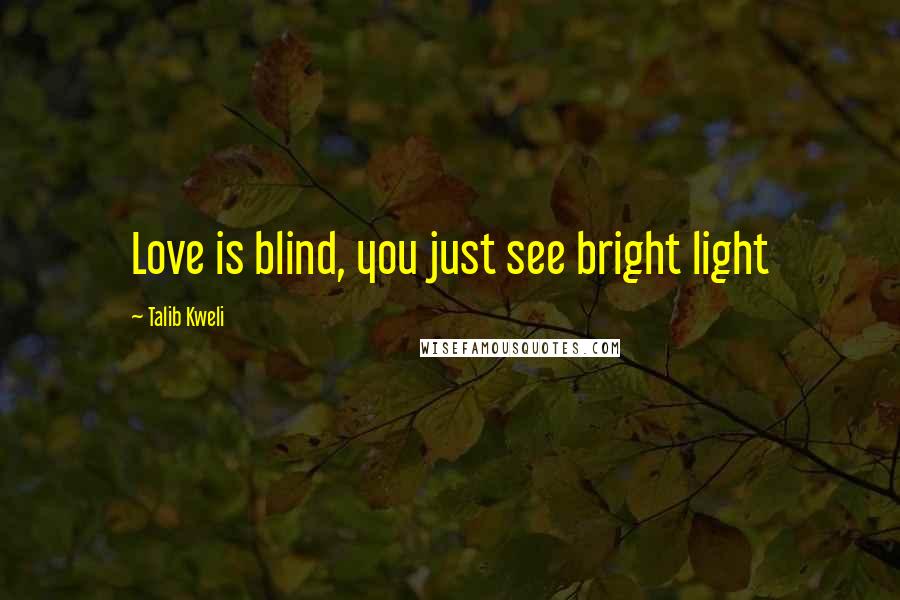 Talib Kweli Quotes: Love is blind, you just see bright light