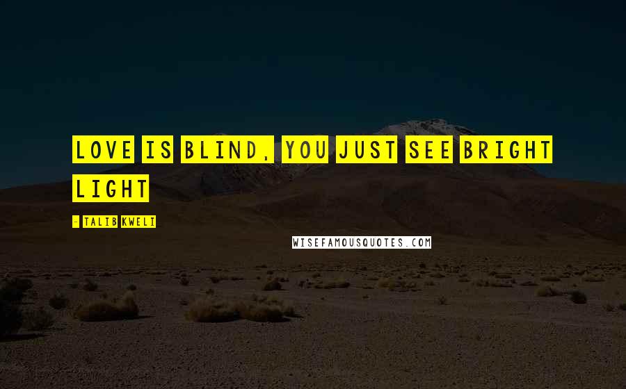 Talib Kweli Quotes: Love is blind, you just see bright light