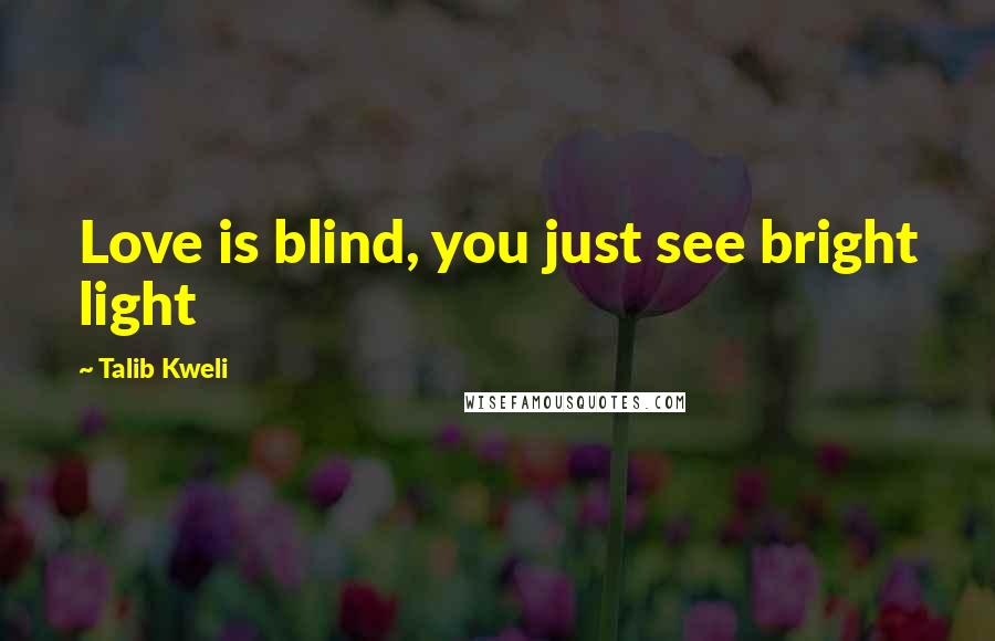 Talib Kweli Quotes: Love is blind, you just see bright light