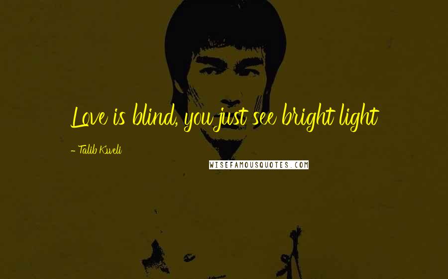 Talib Kweli Quotes: Love is blind, you just see bright light