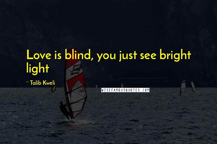 Talib Kweli Quotes: Love is blind, you just see bright light