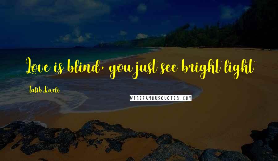 Talib Kweli Quotes: Love is blind, you just see bright light