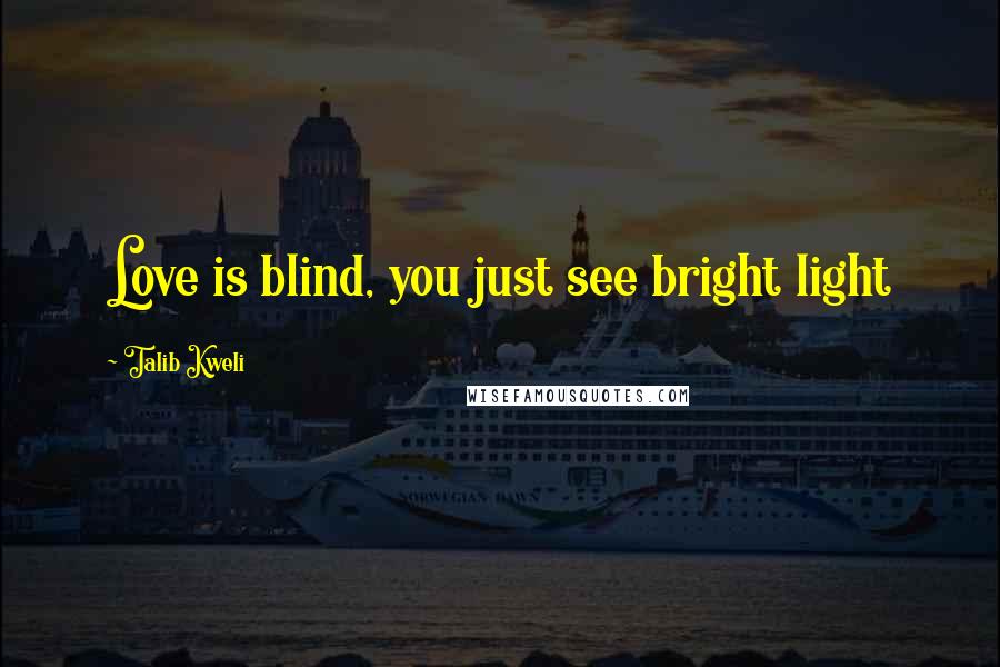 Talib Kweli Quotes: Love is blind, you just see bright light